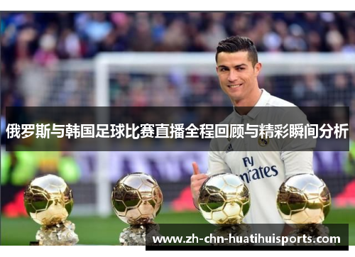 俄罗斯与韩国足球比赛直播全程回顾与精彩瞬间分析