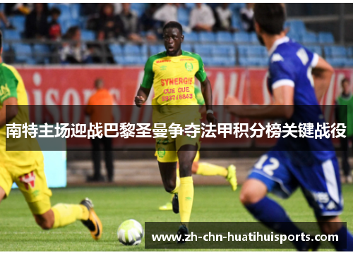 南特主场迎战巴黎圣曼争夺法甲积分榜关键战役
