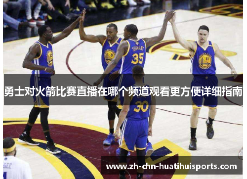 勇士对火箭比赛直播在哪个频道观看更方便详细指南