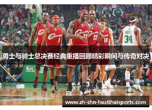 勇士与骑士总决赛经典重播回顾精彩瞬间与传奇对决