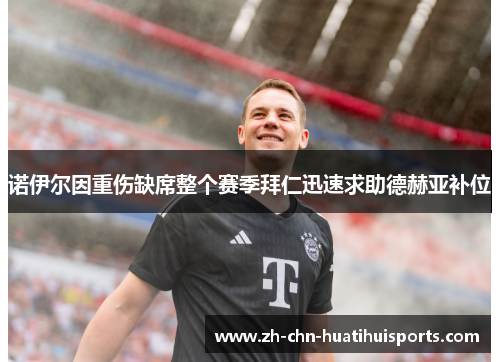 诺伊尔因重伤缺席整个赛季拜仁迅速求助德赫亚补位