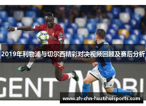 2019年利物浦与切尔西精彩对决视频回顾及赛后分析