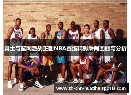 勇士与篮网激战正酣NBA赛场精彩瞬间回顾与分析