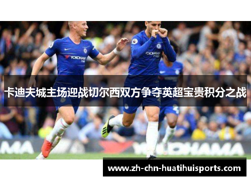 卡迪夫城主场迎战切尔西双方争夺英超宝贵积分之战