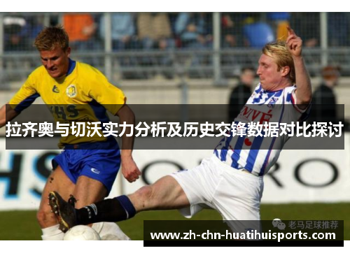 拉齐奥与切沃实力分析及历史交锋数据对比探讨
