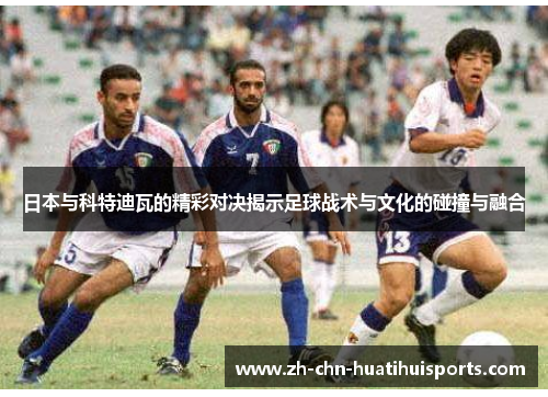 日本与科特迪瓦的精彩对决揭示足球战术与文化的碰撞与融合