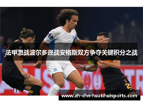 法甲激战波尔多迎战安格斯双方争夺关键积分之战